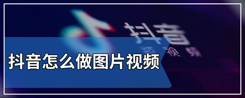 抖音怎么做图片视频