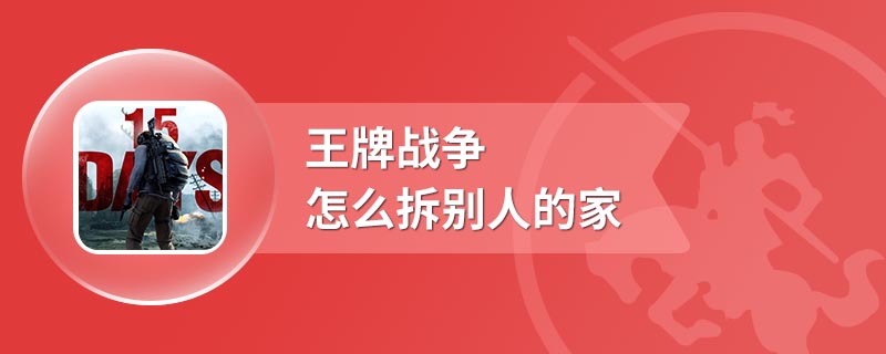 王牌战争怎么拆别人的家