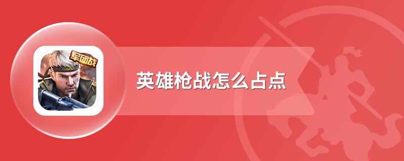 英雄枪战怎么占点