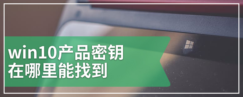 win10产品密钥在哪里能找到