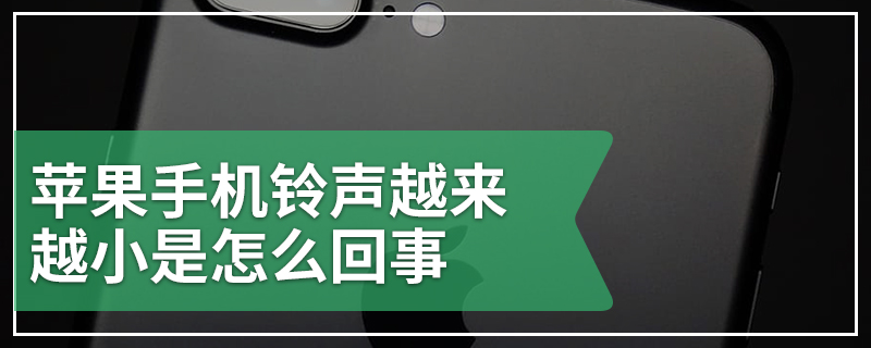 苹果手机铃声越来越小是怎么回事