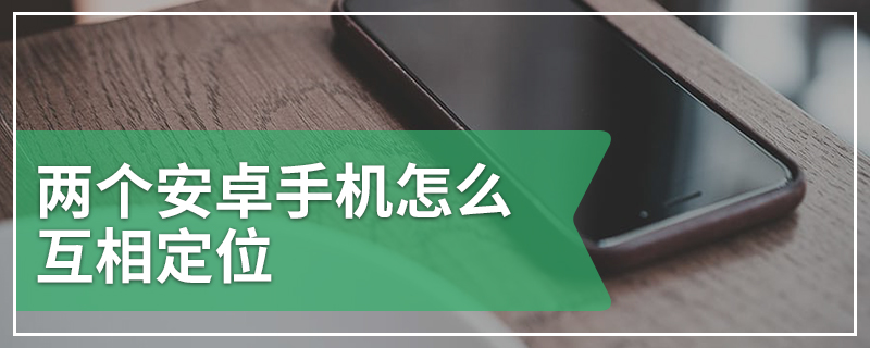 两个安卓手机怎么互相定位