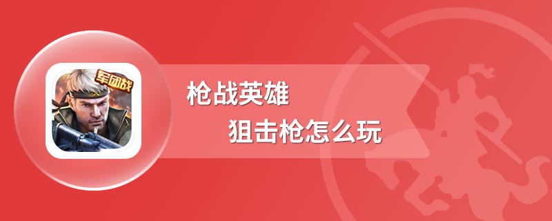 枪战英雄狙击枪怎么玩