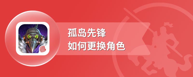 孤岛先锋如何更换角色