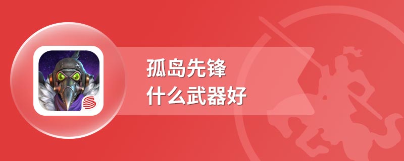 孤岛先锋什么武器好