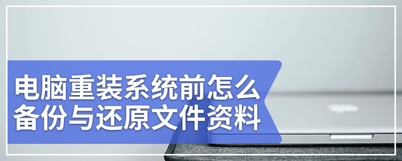 电脑重装系统前怎么备份与还原文件资料