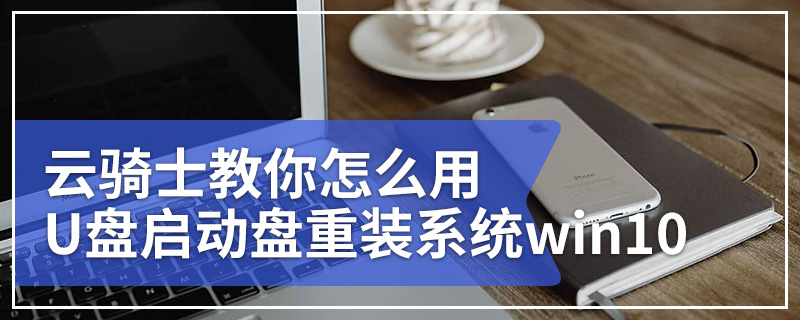 云骑士教你怎么用U盘启动盘重装系统win10