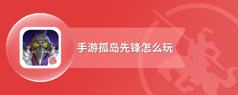 手游孤岛先锋怎么玩