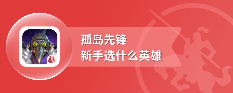 孤岛先锋新手选什么英雄