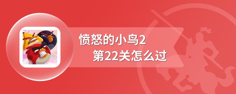 愤怒的小鸟2第22关怎么过