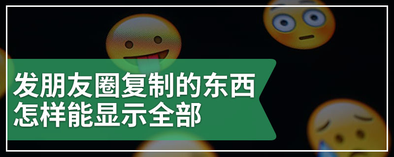 发朋友圈复制的东西怎样能显示全部