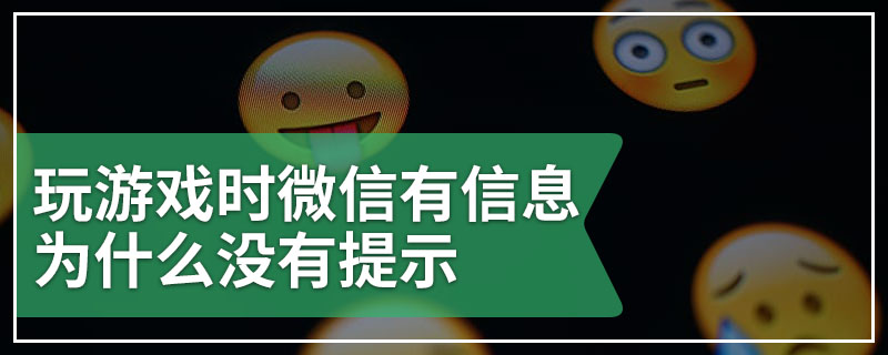 玩游戏时微信有信息为什么没有提示