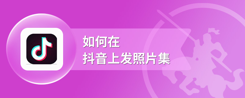 如何在抖音上发照片集