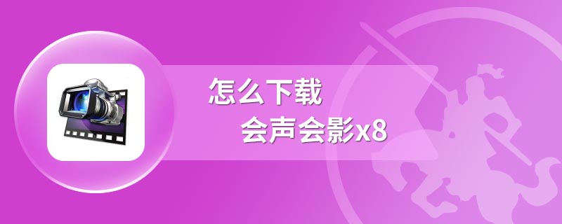 怎么下载会声会影x8