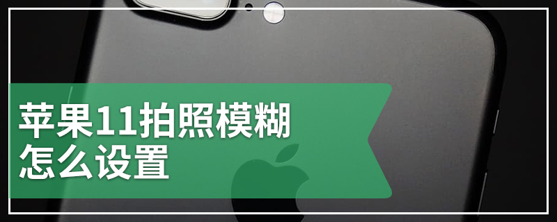 苹果11拍照模糊怎么设置