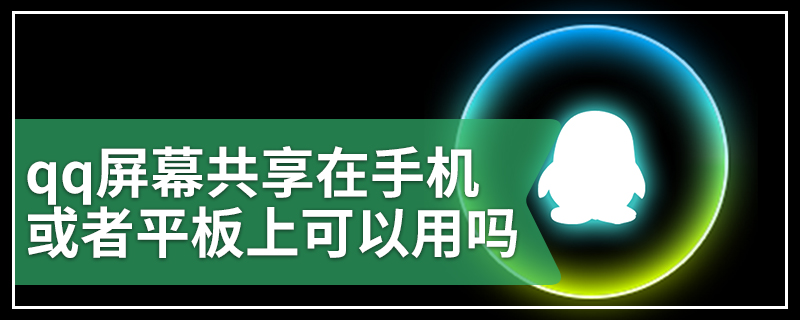 qq屏幕共享在手机或者平板上可以用吗