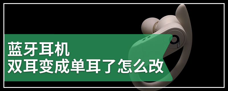 蓝牙耳机双耳变成单耳了怎么改