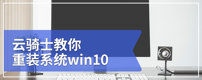 没有U盘怎么重装系统？云骑士教你重装系统win10