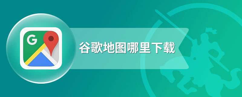 谷歌地图哪里下载