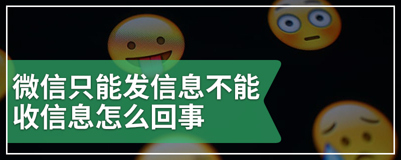 微信只能发信息不能收信息怎么回事