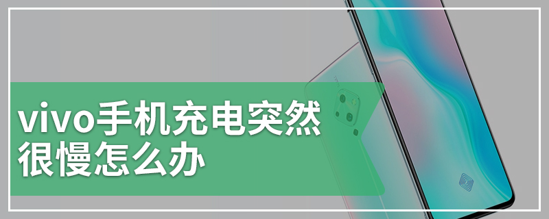 vivo手机充电突然很慢怎么办