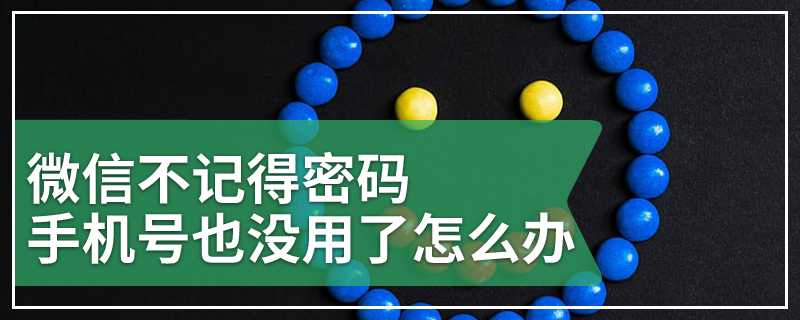 微信不记得密码手机号也没用了怎么办