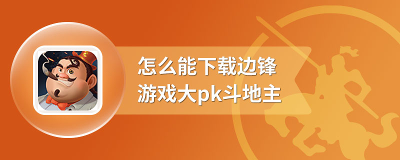 怎么能下载边锋游戏大pk斗地主