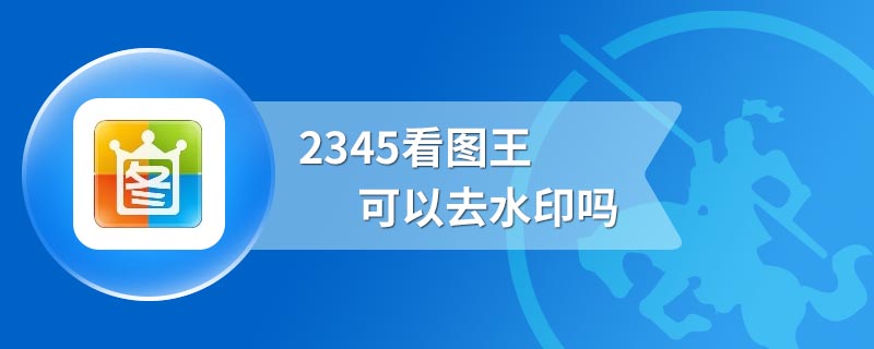 2345看图王可以去水印吗