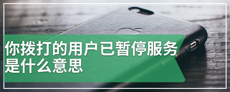 你拨打的用户已暂停服务是什么意思