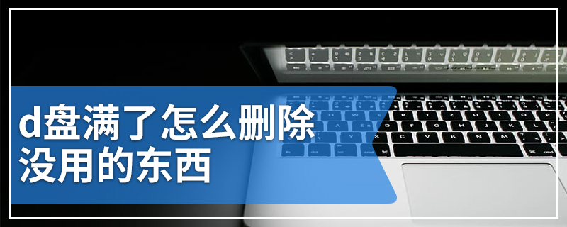 d盘满了怎么删除没用的东西