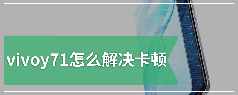 vivoy71怎么解决卡顿