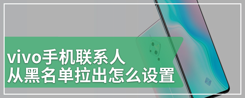 vivo手机联系人从黑名单拉出怎么设置