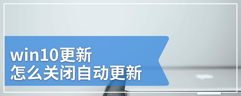 win10更新怎么关闭自动更新
