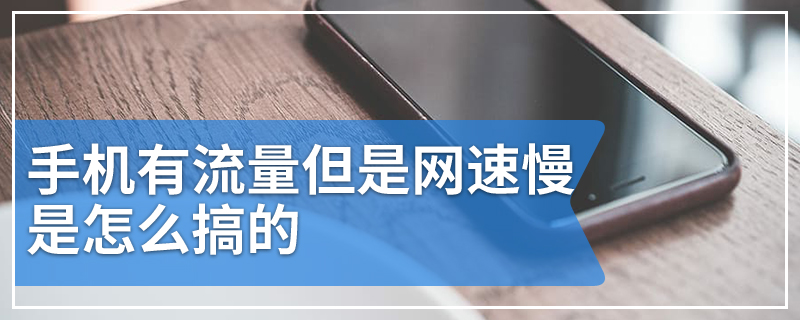 手机有流量但是网速慢是怎么搞的