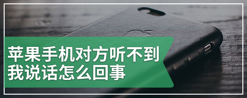 苹果手机对方听不到我说话怎么回事