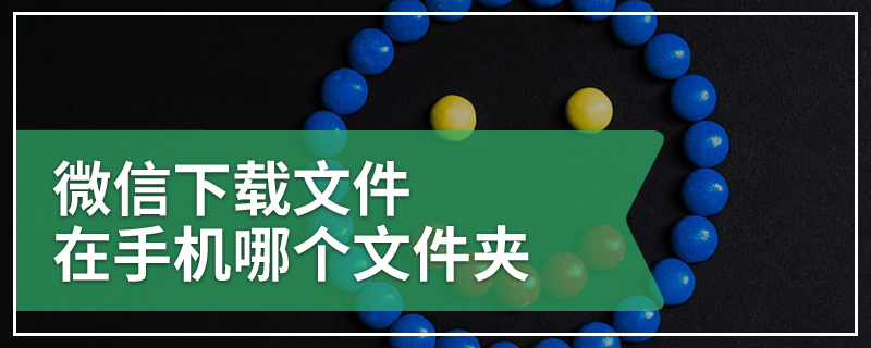 微信下载文件在手机哪个文件夹