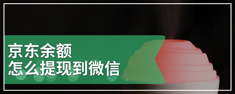 京东余额怎么提现到微信