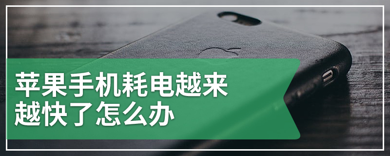 苹果手机耗电越来越快了怎么办