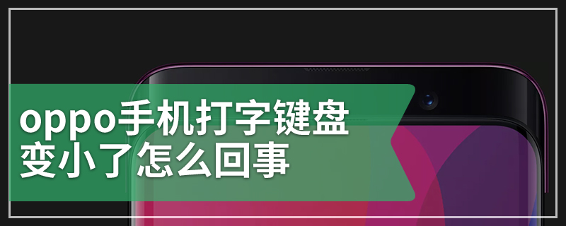 oppo手机打字键盘变小了怎么回事