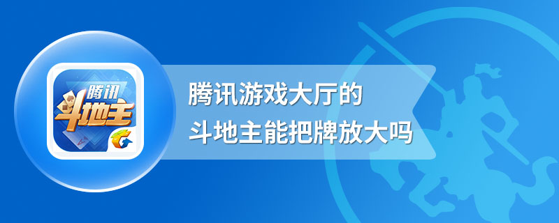 腾讯游戏大厅的斗地主能把牌放大吗