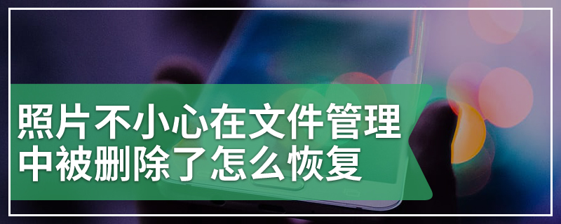 照片不小心在文件管理中被删除了怎么恢复