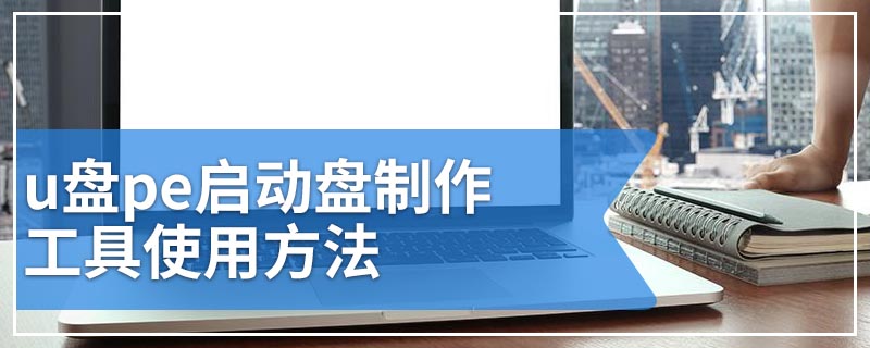 u盘pe启动盘制作工具使用方法