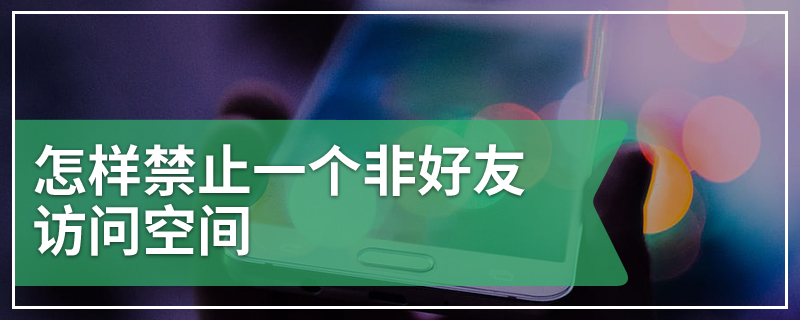 怎样禁止一个非好友访问空间