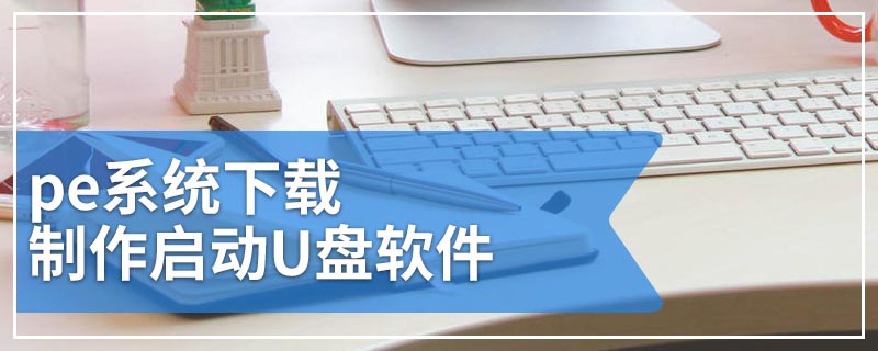 pe系统下载 制作启动U盘软件