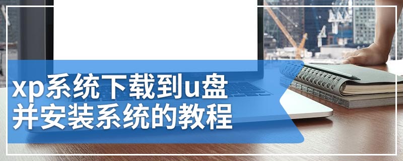 xp系统下载到u盘并安装系统的教程