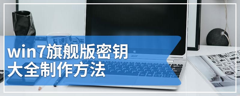 win7旗舰版密钥大全制作方法