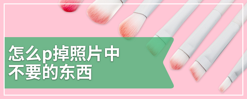 怎么p掉照片中不要的东西