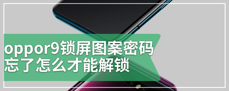 oppor9锁屏图案密码忘了怎么才能解锁