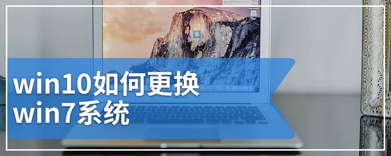 win10如何更换win7系统 教你如何将windows10改装成windows7系统教程