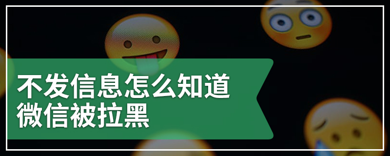 不发信息怎么知道微信被拉黑